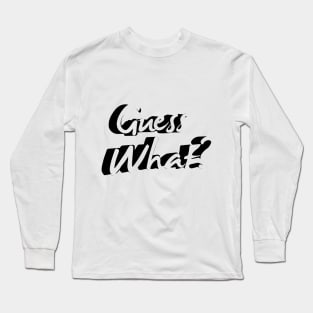 Guess What? Long Sleeve T-Shirt